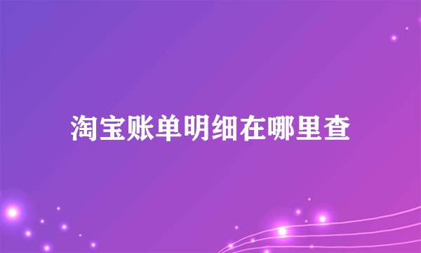 淘宝账单明细在哪里查