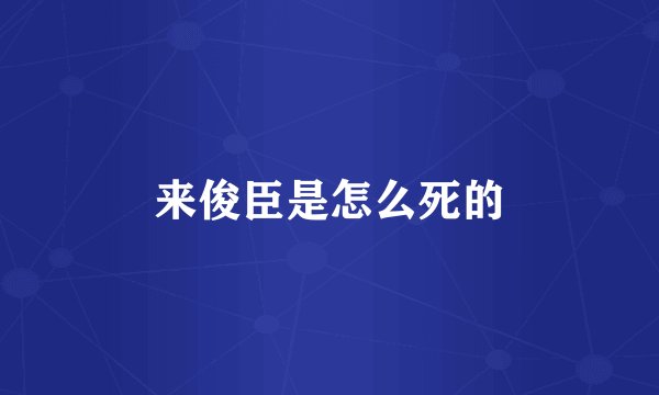 来俊臣是怎么死的