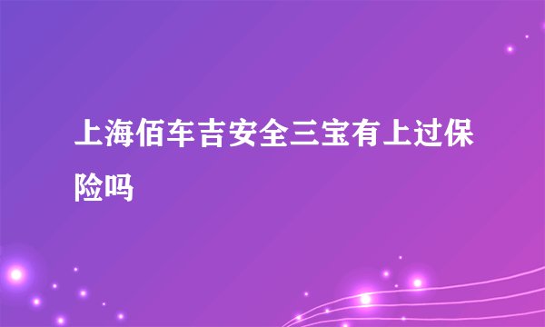 上海佰车吉安全三宝有上过保险吗
