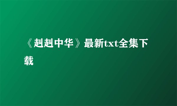 《赳赳中华》最新txt全集下载