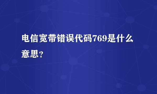 电信宽带错误代码769是什么意思？