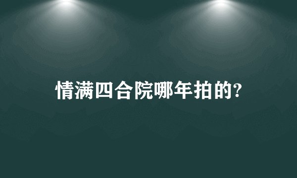 情满四合院哪年拍的?