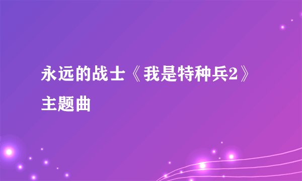 永远的战士《我是特种兵2》主题曲