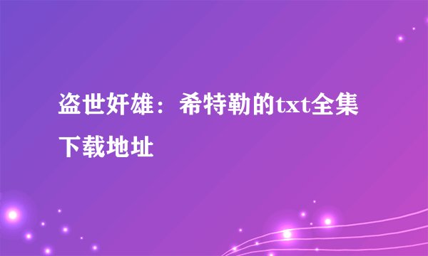 盗世奸雄：希特勒的txt全集下载地址