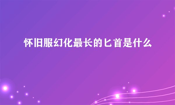 怀旧服幻化最长的匕首是什么