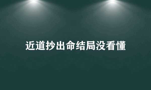 近道抄出命结局没看懂