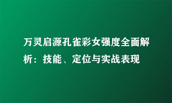 万灵启源孔雀彩女强度全面解析：技能、定位与实战表现