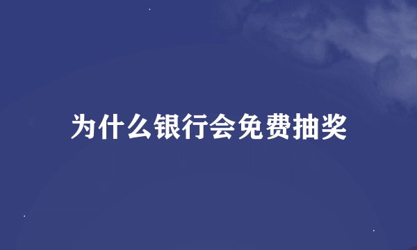 为什么银行会免费抽奖