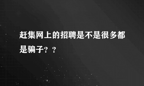 赶集网上的招聘是不是很多都是骗子？？