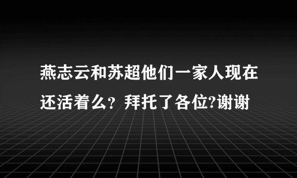 燕志云和苏超他们一家人现在还活着么？拜托了各位?谢谢