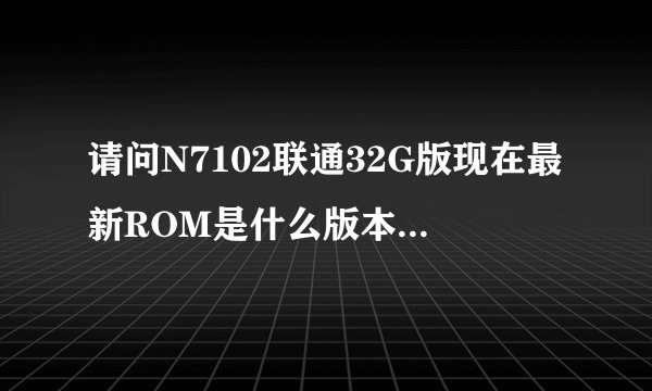 请问N7102联通32G版现在最新ROM是什么版本？ROOT后会失去保修吗？