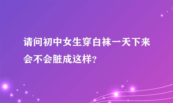 请问初中女生穿白袜一天下来会不会脏成这样？