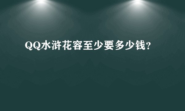QQ水浒花容至少要多少钱?