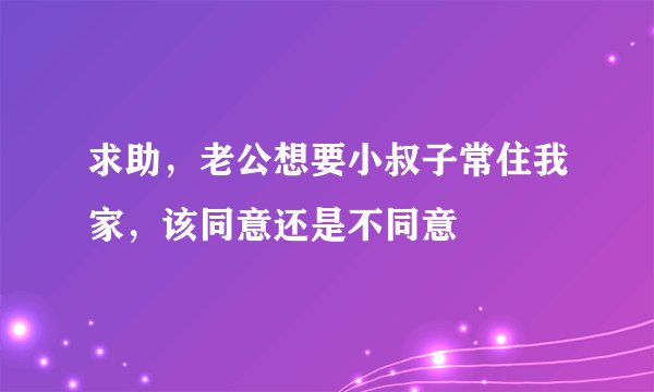 求助，老公想要小叔子常住我家，该同意还是不同意