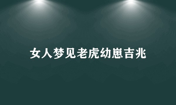 女人梦见老虎幼崽吉兆