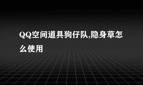 QQ空间道具狗仔队,隐身草怎么使用
