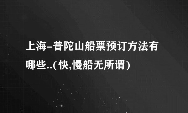 上海-普陀山船票预订方法有哪些..(快,慢船无所谓)