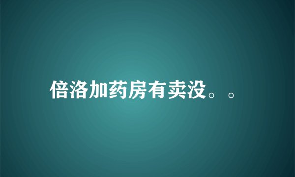 倍洛加药房有卖没。。