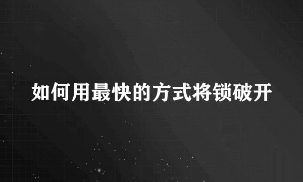 如何用最快的方式将锁破开