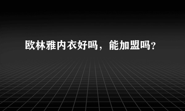 欧林雅内衣好吗，能加盟吗？