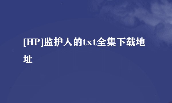 [HP]监护人的txt全集下载地址