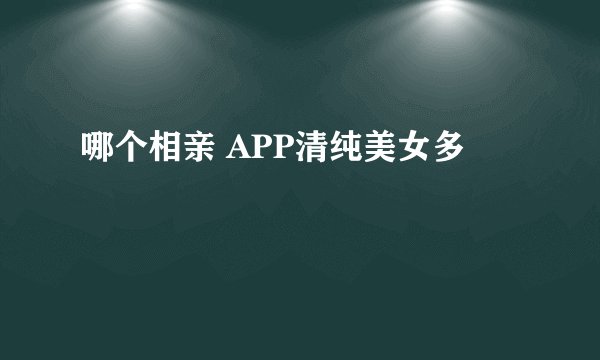 哪个相亲 APP清纯美女多