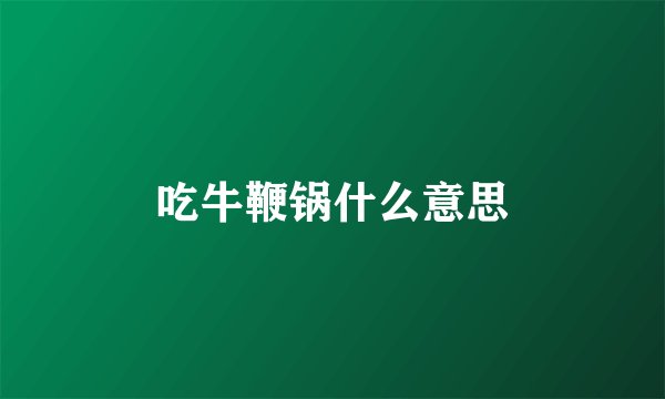 吃牛鞭锅什么意思