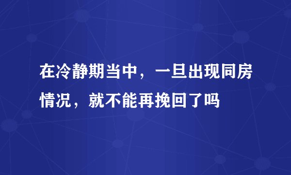 在冷静期当中，一旦出现同房情况，就不能再挽回了吗