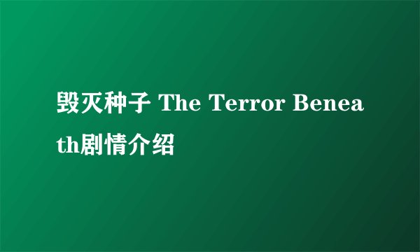 毁灭种子 The Terror Beneath剧情介绍