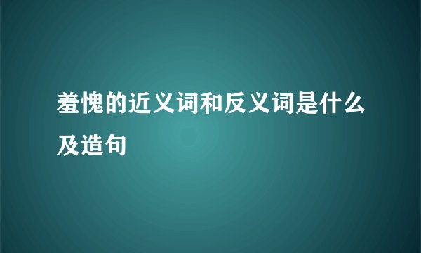 羞愧的近义词和反义词是什么及造句