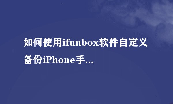 如何使用ifunbox软件自定义备份iPhone手机资料？