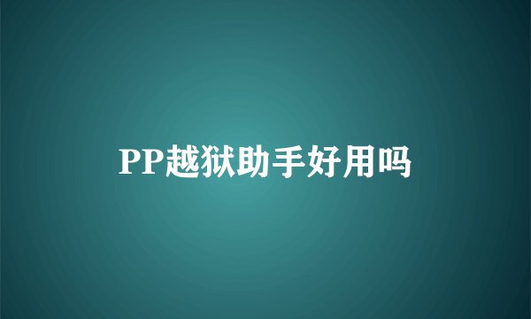 PP越狱助手好用吗