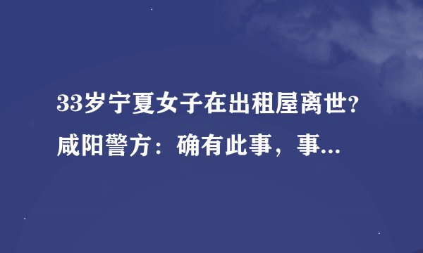 33岁宁夏女子在出租屋离世？咸阳警方：确有此事，事发秦都区