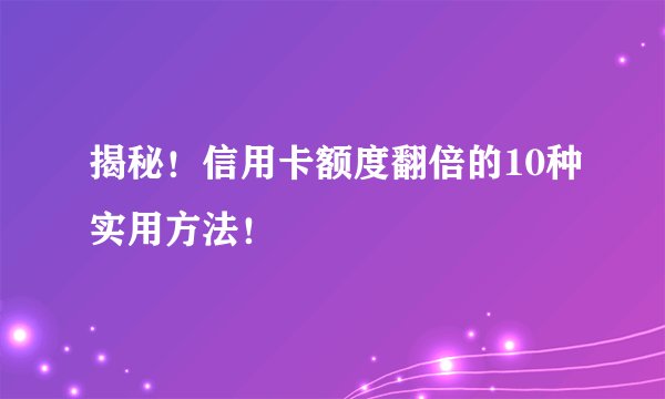 揭秘！信用卡额度翻倍的10种实用方法！