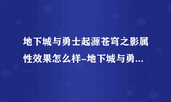 地下城与勇士起源苍穹之影属性效果怎么样-地下城与勇士起源苍穹之影属性效果一览