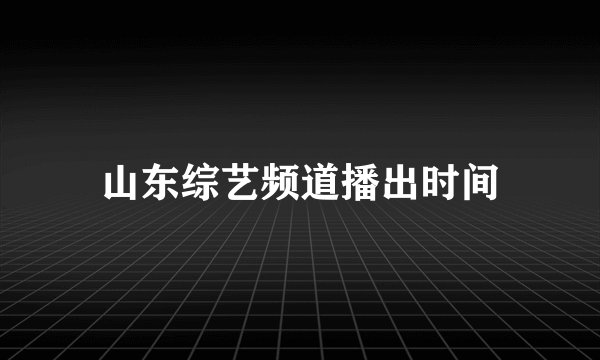 山东综艺频道播出时间