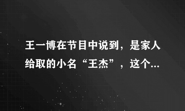 王一博在节目中说到，是家人给取的小名“王杰”，这个名字是否有点土？
