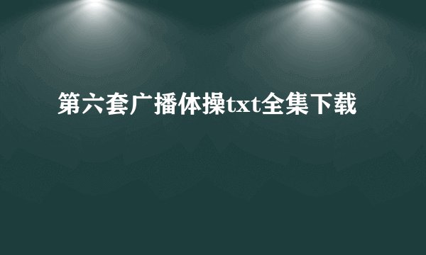 第六套广播体操txt全集下载