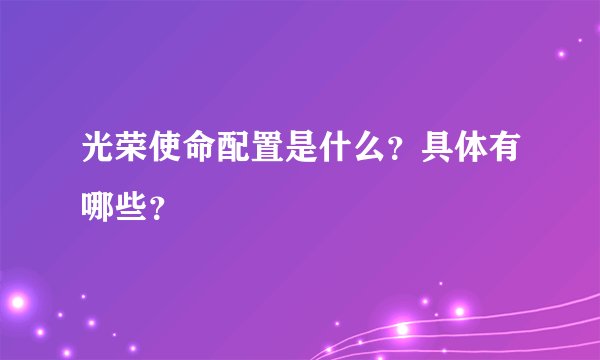 光荣使命配置是什么？具体有哪些？