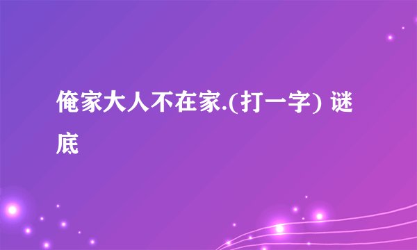 俺家大人不在家.(打一字) 谜底
