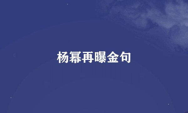 杨幂再曝金句
