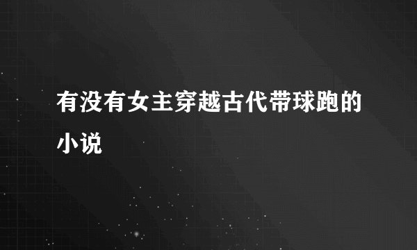 有没有女主穿越古代带球跑的小说