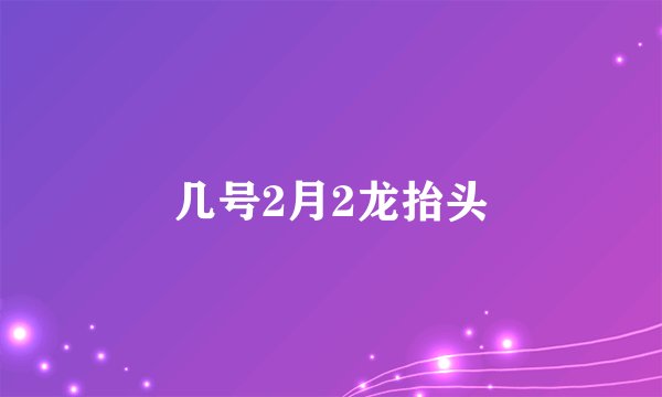 几号2月2龙抬头