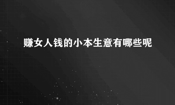 赚女人钱的小本生意有哪些呢