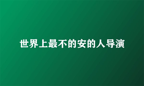 世界上最不的安的人导演