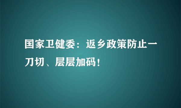 国家卫健委：返乡政策防止一刀切、层层加码！