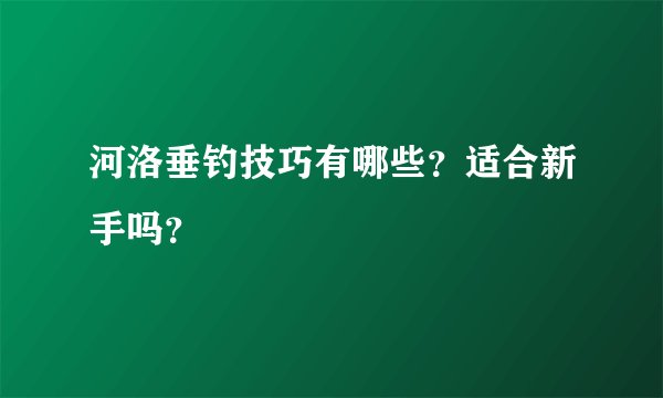 河洛垂钓技巧有哪些？适合新手吗？