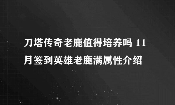 刀塔传奇老鹿值得培养吗 11月签到英雄老鹿满属性介绍