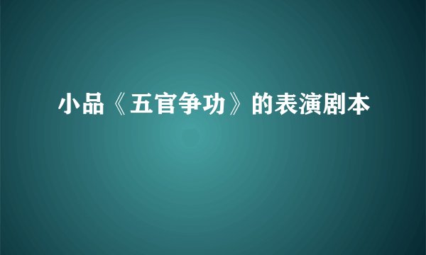 小品《五官争功》的表演剧本