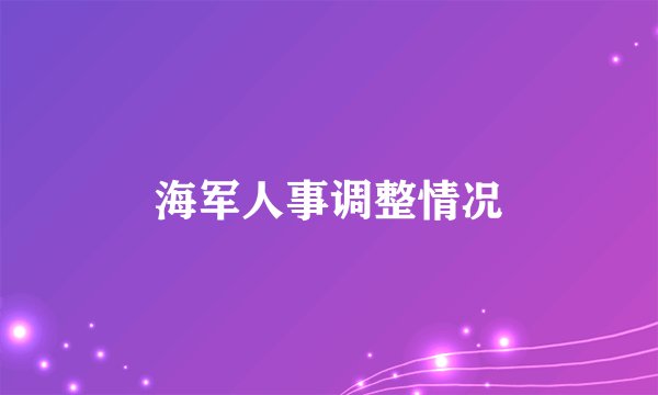 海军人事调整情况